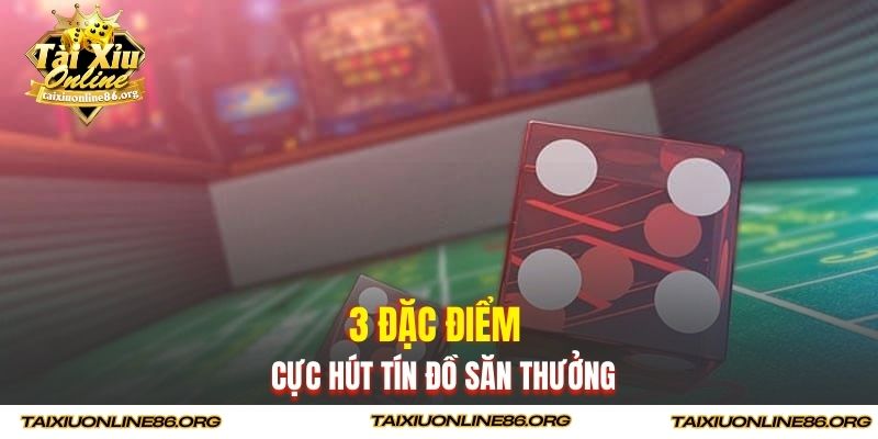 3 đặc điểm cực hút tín đồ săn thưởng