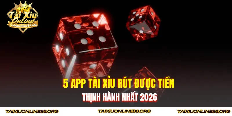 5 app tài xỉu rút được tiền thịnh hành nhất 2026