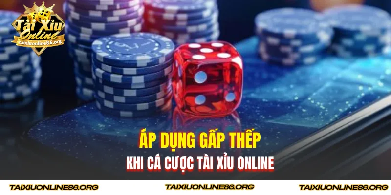 Áp dụng gấp thếp khi cá cược tài xỉu online