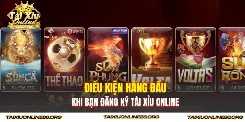 Điều kiện hàng đầu khi bạn đăng ký Tài xỉu online