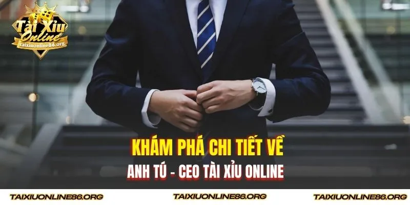 Khám phá chi tiết về Anh Tú - Ceo tài xỉu online