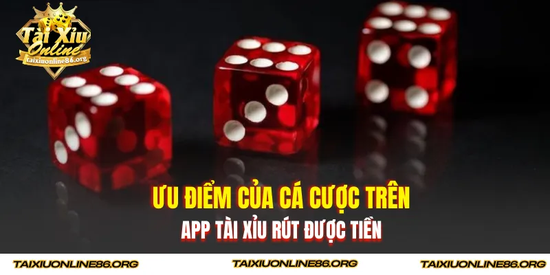 Ưu điểm của cá cược trên app tài xỉu rút được tiền